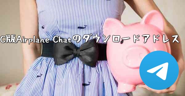 PC版Airplane Chatのダウンロードアドレス - テレグラムユーザーガイドチュートリアル