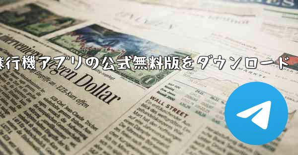 中国語版飛行機アプリの公式無料版をダウンロード - テレグラムユーザーガイドチュートリアル