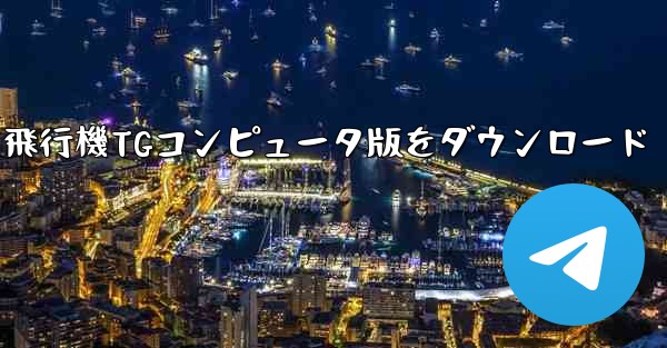 飛行機TGコンピュータ版をダウンロード - テレグラムユーザーガイドチュートリアル
