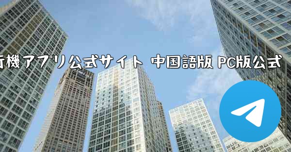 紙飛行機アプリ公式サイト 中国語版 PC版公式 - テレグラムユーザーガイドチュートリアル