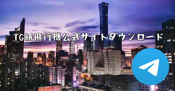 TG紙飛行機公式サイトダウンロード - テレグラムユーザーガイドチュートリアル