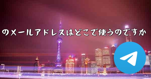 飛行機アプリのチャットソフトのメールアドレスはどこで使うのですか - テレグラムユーザーガイドチュートリアル
