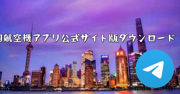 外国航空機アプリ公式サイト版ダウンロード - テレグラムユーザーガイドチュートリアル