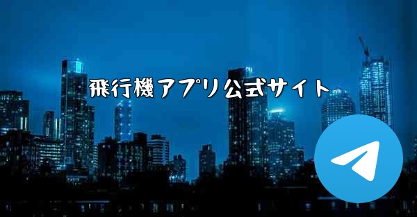 飛行機アプリ公式サイト - テレグラムユーザーガイドチュートリアル