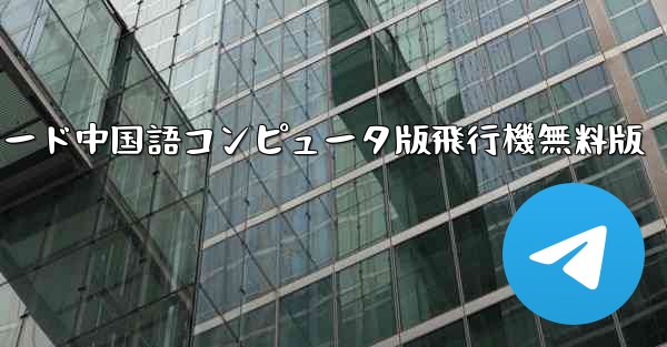 tg ダウンロード中国語コンピュータ版飛行機無料版 - テレグラムユーザーガイドチュートリアル