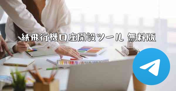 紙飛行機口座開設ツール 無料版 - テレグラムユーザーガイドチュートリアル
