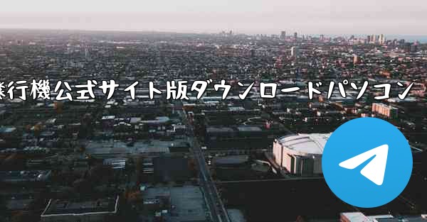 紙飛行機公式サイト版ダウンロードパソコン - テレグラムユーザーガイドチュートリアル