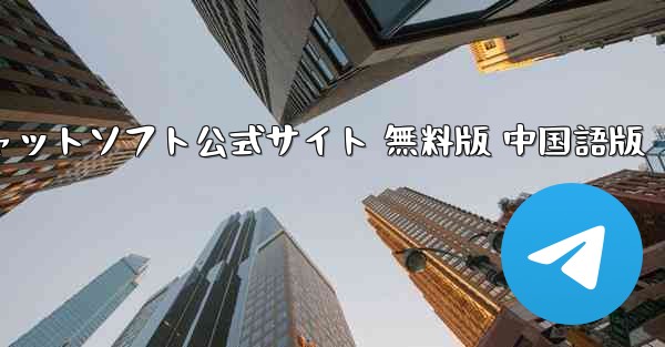 紙飛行機チャットソフト公式サイト 無料版 中国語版 - テレグラムユーザーガイドチュートリアル