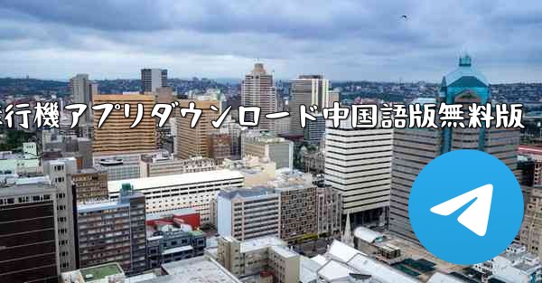 飛行機アプリダウンロード中国語版無料版 - テレグラムユーザーガイドチュートリアル