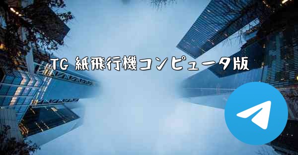 TG 紙飛行機コンピュータ版 - テレグラムユーザーガイドチュートリアル