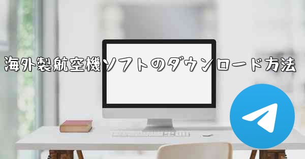 海外製航空機ソフトのダウンロード方法 - テレグラムユーザーガイドチュートリアル