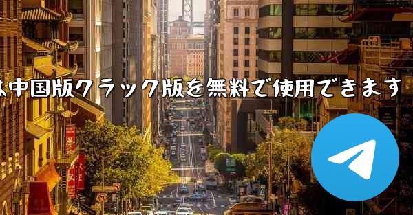 パソコン版の飛行機チャットソフトは中国版クラック版を無料で使用できます - テレグラムユーザーガイドチュートリアル