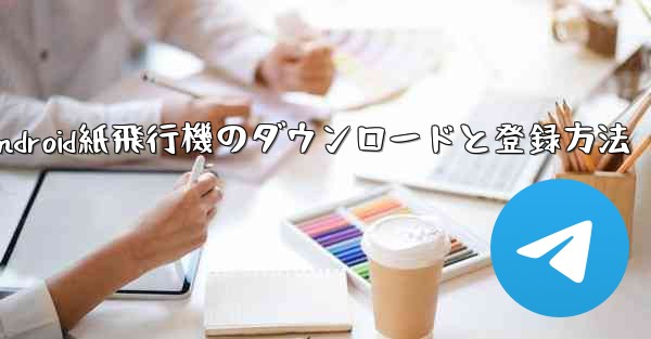 Android紙飛行機のダウンロードと登録方法 - テレグラムユーザーガイドチュートリアル
