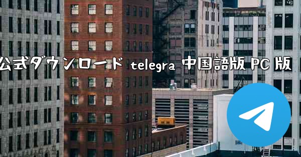 外国航空機チャットソフト公式ダウンロード telegra 中国語版 PC 版 - テレグラムユーザーガイドチュートリアル