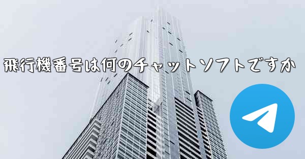 飛行機番号は何のチャットソフトですか - テレグラムユーザーガイドチュートリアル