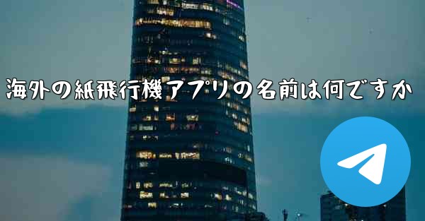 海外の紙飛行機アプリの名前は何ですか - テレグラムユーザーガイドチュートリアル