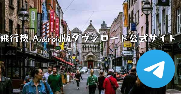 紙飛行機 Android版ダウンロード公式サイト - テレグラムユーザーガイドチュートリアル