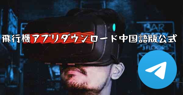 飛行機アプリダウンロード中国語版公式 - テレグラムユーザーガイドチュートリアル