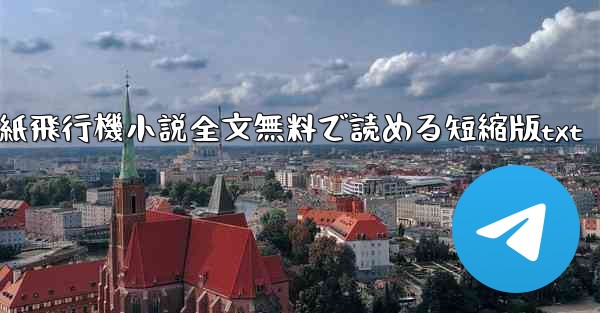 紙飛行機小説全文無料で読める短縮版txt - テレグラムユーザーガイドチュートリアル