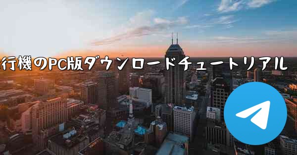 飛行機のPC版ダウンロードチュートリアル - テレグラムユーザーガイドチュートリアル