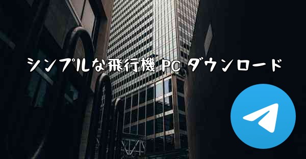 シンプルな飛行機 PC ダウンロード - テレグラムユーザーガイドチュートリアル