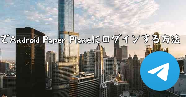 国内でAndroid Paper Planeにログインする方法 - テレグラムユーザーガイドチュートリアル
