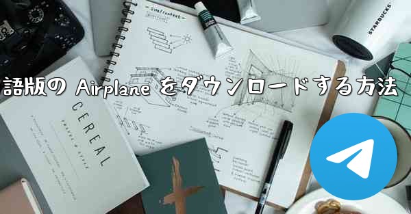 Android スマートフォンに中国語版の Airplane をダウンロードする方法 - テレグラムユーザーガイドチュートリアル