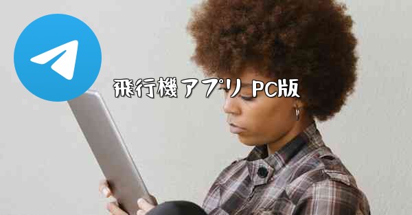 飛行機アプリ PC版 - テレグラムユーザーガイドチュートリアル