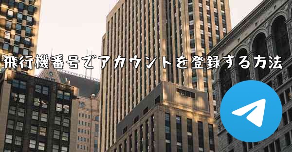 飛行機番号でアカウントを登録する方法 - テレグラムユーザーガイドチュートリアル