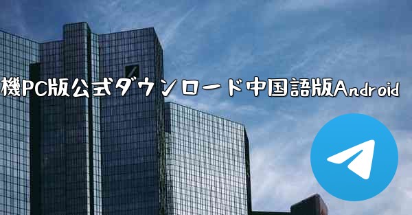 飛行機PC版公式ダウンロード中国語版Android - テレグラムユーザーガイドチュートリアル