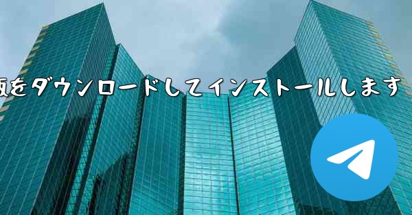 公式Webサイトから飛行機チャットソフトのパソコン版の公式最新版をダウンロードしてインストールします - テレグラムユーザーガイドチュートリアル