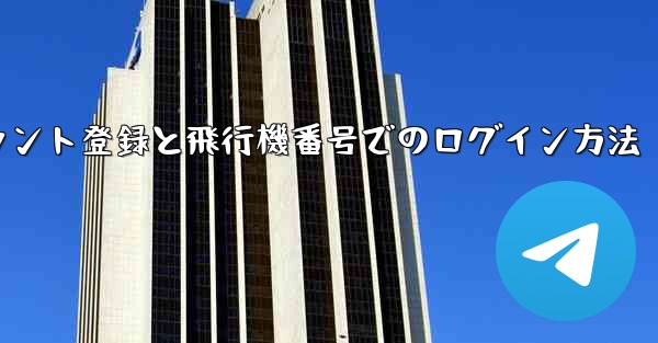 アカウント登録と飛行機番号でのログイン方法 - テレグラムユーザーガイドチュートリアル