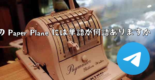 Tan Shi の Paper Plane には単語が何語ありますか - テレグラムユーザーガイドチュートリアル