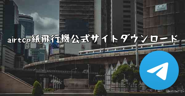 airtcp紙飛行機公式サイトダウンロード - テレグラムユーザーガイドチュートリアル