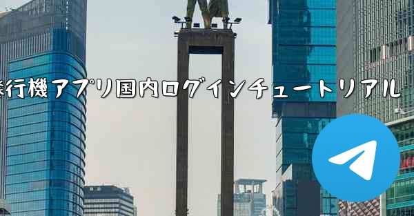 Androidモバイル紙飛行機アプリ国内ログインチュートリアル - テレグラムユーザーガイドチュートリアル