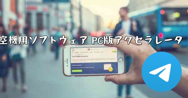 航空機用ソフトウェア PC版アクセラレータ - テレグラムユーザーガイドチュートリアル