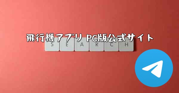 飛行機アプリ PC版公式サイト - テレグラムユーザーガイドチュートリアル