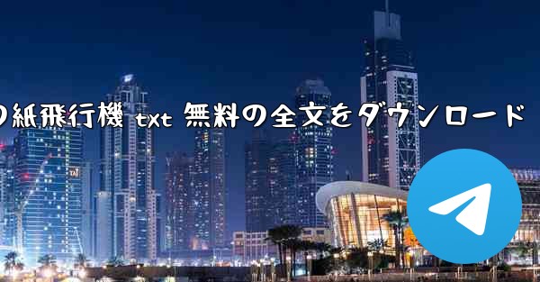 Tan Shi の紙飛行機 txt 無料の全文をダウンロード - テレグラムユーザーガイドチュートリアル