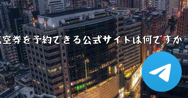 航空券を予約できる公式サイトは何ですか - テレグラムユーザーガイドチュートリアル