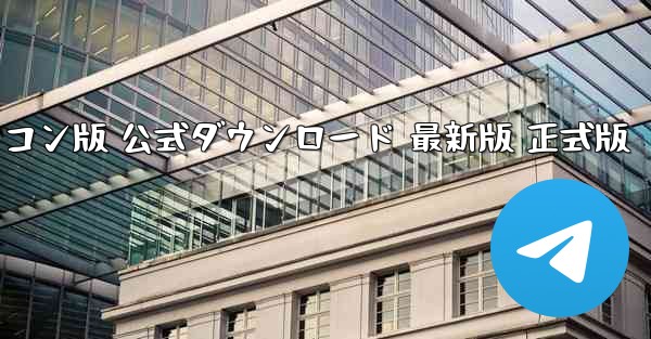 飛行機チャットソフト パソコン版 公式ダウンロード 最新版 正式版 - テレグラムユーザーガイドチュートリアル