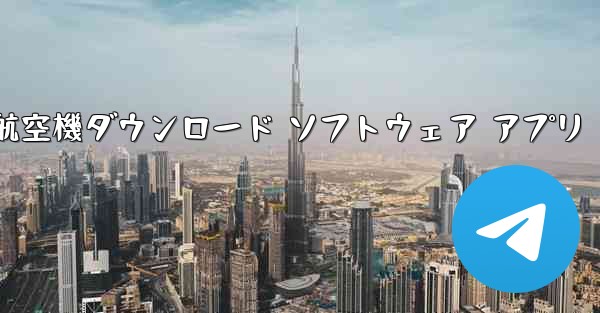 航空機ダウンロード ソフトウェア アプリ - テレグラムユーザーガイドチュートリアル