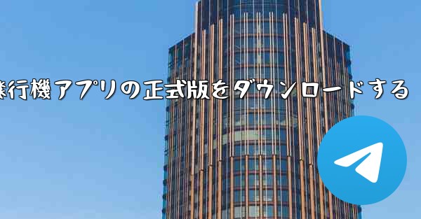 飛行機アプリの正式版をダウンロードする - テレグラムユーザーガイドチュートリアル