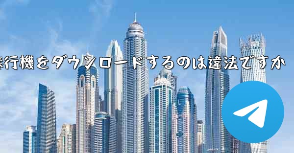 紙飛行機をダウンロードするのは違法ですか - テレグラムユーザーガイドチュートリアル