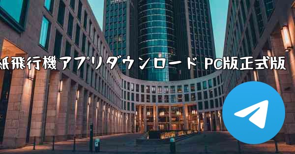 紙飛行機アプリダウンロード PC版正式版 - テレグラムユーザーガイドチュートリアル