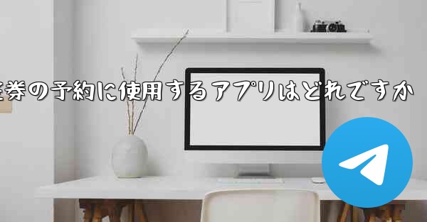 航空券の予約に使用するアプリはどれですか - テレグラムユーザーガイドチュートリアル