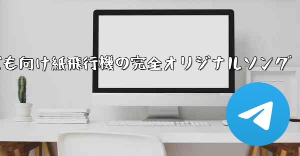 子ども向け紙飛行機の完全オリジナルソング - テレグラムユーザーガイドチュートリアル