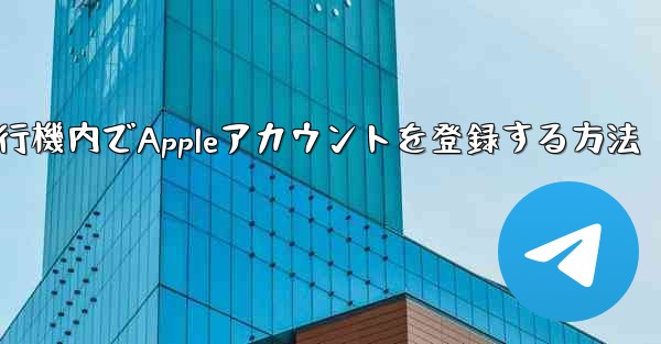 飛行機内でAppleアカウントを登録する方法 - テレグラムユーザーガイドチュートリアル
