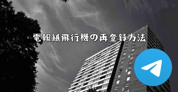 電報紙飛行機の再登録方法 - テレグラムユーザーガイドチュートリアル