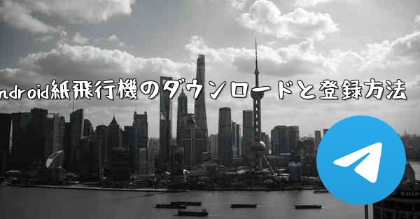 Android紙飛行機のダウンロードと登録方法 - テレグラムユーザーガイドチュートリアル