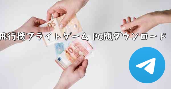 飛行機フライトゲーム PC版ダウンロード - テレグラムユーザーガイドチュートリアル